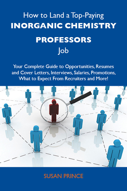 Prince Susan - How to Land a Top-Paying Inorganic chemistry professors Job: Your Complete Guide to Opportunities, Resumes and Cover Letters, Interviews, Salaries, Promotions, What to Expect From Recruiters and More