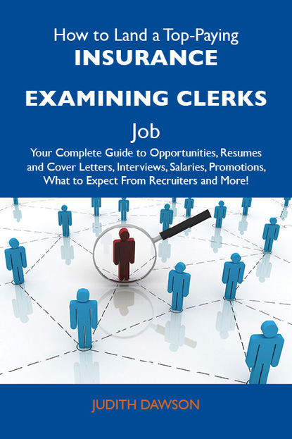 Dawson Judith - How to Land a Top-Paying Insurance examining clerks Job: Your Complete Guide to Opportunities, Resumes and Cover Letters, Interviews, Salaries, Promotions, What to Expect From Recruiters and More