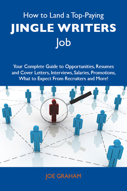 Graham Joe - How to Land a Top-Paying Jingle writers Job: Your Complete Guide to Opportunities, Resumes and Cover Letters, Interviews, Salaries, Promotions, What to Expect From Recruiters and More