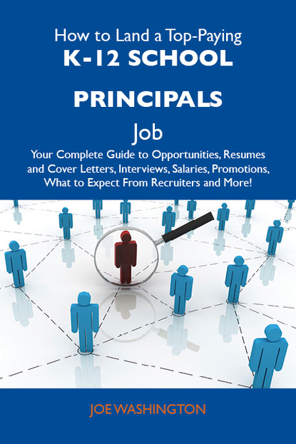 Washington Joe - How to Land a Top-Paying K-12 school principals Job: Your Complete Guide to Opportunities, Resumes and Cover Letters, Interviews, Salaries, Promotions, What to Expect From Recruiters and More