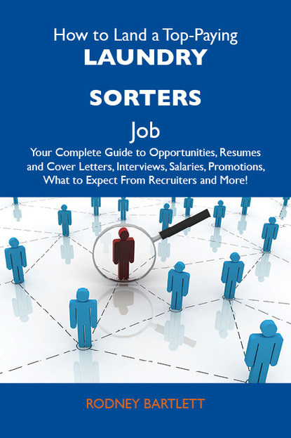 Bartlett Rodney - How to Land a Top-Paying Laundry sorters Job: Your Complete Guide to Opportunities, Resumes and Cover Letters, Interviews, Salaries, Promotions, What to Expect From Recruiters and More