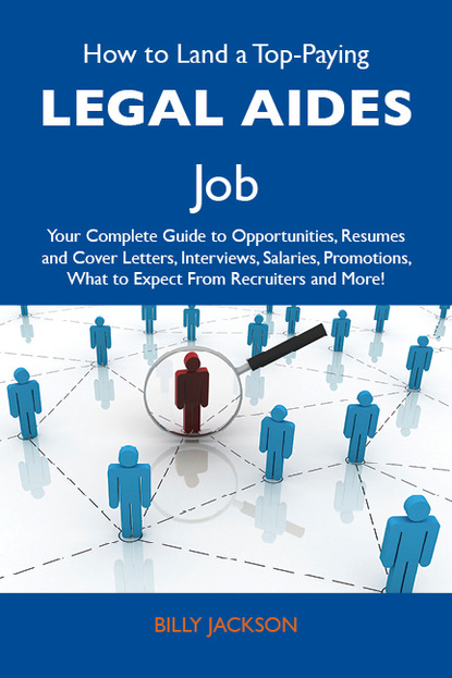 Jackson Billy - How to Land a Top-Paying Legal aides Job: Your Complete Guide to Opportunities, Resumes and Cover Letters, Interviews, Salaries, Promotions, What to Expect From Recruiters and More