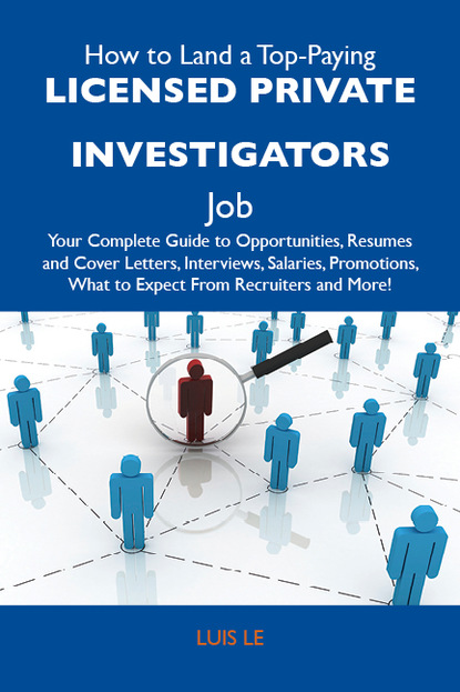 Le Luis - How to Land a Top-Paying Licensed private investigators Job: Your Complete Guide to Opportunities, Resumes and Cover Letters, Interviews, Salaries, Promotions, What to Expect From Recruiters and More