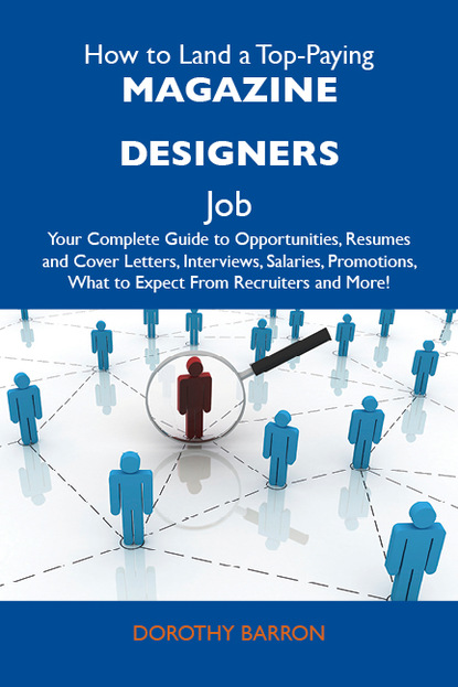 Barron Dorothy - How to Land a Top-Paying Magazine designers Job: Your Complete Guide to Opportunities, Resumes and Cover Letters, Interviews, Salaries, Promotions, What to Expect From Recruiters and More