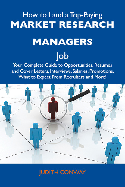 Conway Judith - How to Land a Top-Paying Market research managers Job: Your Complete Guide to Opportunities, Resumes and Cover Letters, Interviews, Salaries, Promotions, What to Expect From Recruiters and More