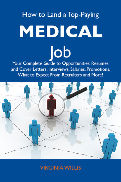 Willis Virginia - How to Land a Top-Paying Medical Job: Your Complete Guide to Opportunities, Resumes and Cover Letters, Interviews, Salaries, Promotions, What to Expect From Recruiters and More