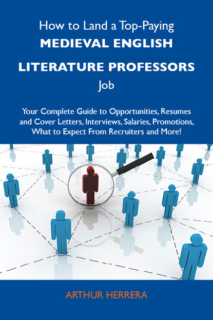 Herrera Arthur - How to Land a Top-Paying Medieval English literature professors Job: Your Complete Guide to Opportunities, Resumes and Cover Letters, Interviews, Salaries, Promotions, What to Expect From Recruiters and More