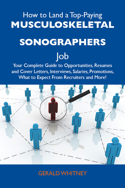 Whitney Gerald - How to Land a Top-Paying Musculoskeletal sonographers Job: Your Complete Guide to Opportunities, Resumes and Cover Letters, Interviews, Salaries, Promotions, What to Expect From Recruiters and More