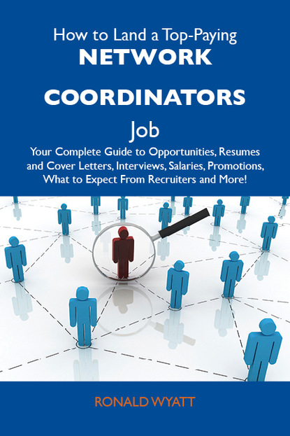 Wyatt Ronald - How to Land a Top-Paying Network coordinators Job: Your Complete Guide to Opportunities, Resumes and Cover Letters, Interviews, Salaries, Promotions, What to Expect From Recruiters and More