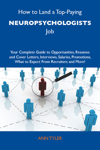 

How to Land a Top-Paying Neuropsychologists Job: Your Complete Guide to Opportunities, Resumes and Cover Letters, Interviews, Salaries, Promotions, What to Expect From Recruiters and More