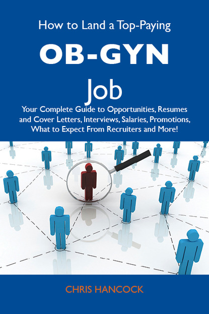 Hancock Chris - How to Land a Top-Paying OB-GYN Job: Your Complete Guide to Opportunities, Resumes and Cover Letters, Interviews, Salaries, Promotions, What to Expect From Recruiters and More