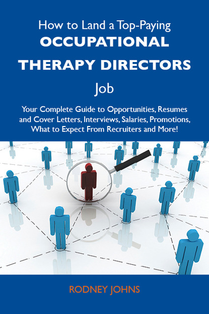 Johns Rodney - How to Land a Top-Paying Occupational therapy directors Job: Your Complete Guide to Opportunities, Resumes and Cover Letters, Interviews, Salaries, Promotions, What to Expect From Recruiters and More