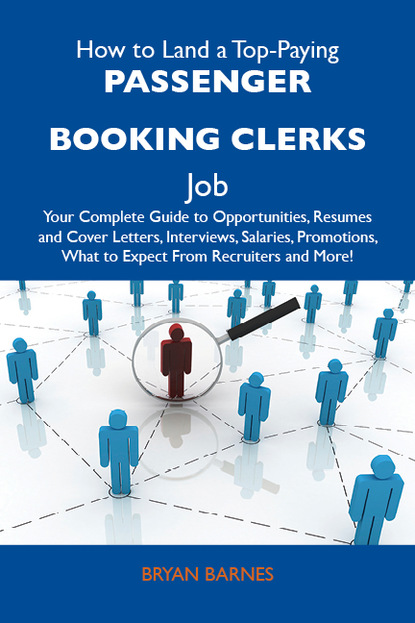 Barnes Bryan - How to Land a Top-Paying Passenger booking clerks Job: Your Complete Guide to Opportunities, Resumes and Cover Letters, Interviews, Salaries, Promotions, What to Expect From Recruiters and More