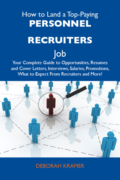 

How to Land a Top-Paying Personnel recruiters Job: Your Complete Guide to Opportunities, Resumes and Cover Letters, Interviews, Salaries, Promotions, What to Expect From Recruiters and More