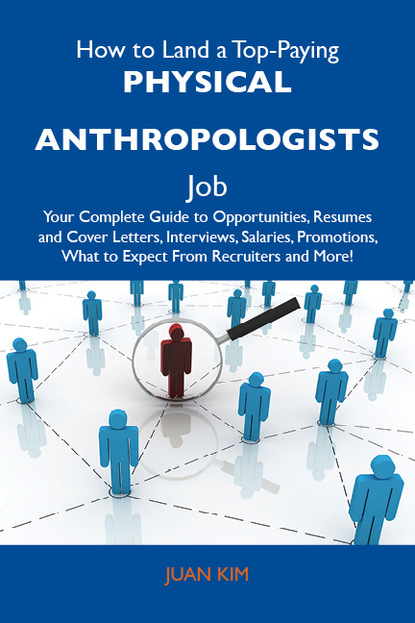 Kim Juan - How to Land a Top-Paying Physical anthropologists Job: Your Complete Guide to Opportunities, Resumes and Cover Letters, Interviews, Salaries, Promotions, What to Expect From Recruiters and More