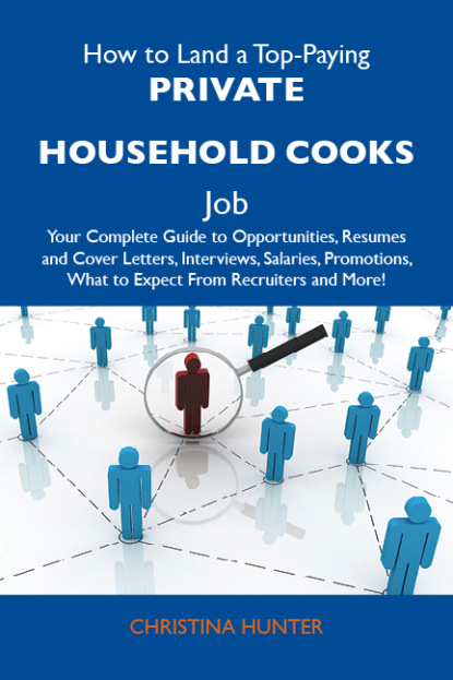 Hunter Christina - How to Land a Top-Paying Private household cooks Job: Your Complete Guide to Opportunities, Resumes and Cover Letters, Interviews, Salaries, Promotions, What to Expect From Recruiters and More