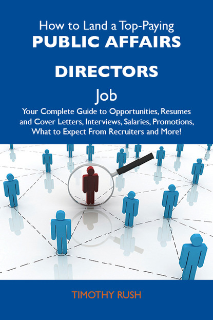 Rush Timothy - How to Land a Top-Paying Public affairs directors Job: Your Complete Guide to Opportunities, Resumes and Cover Letters, Interviews, Salaries, Promotions, What to Expect From Recruiters and More