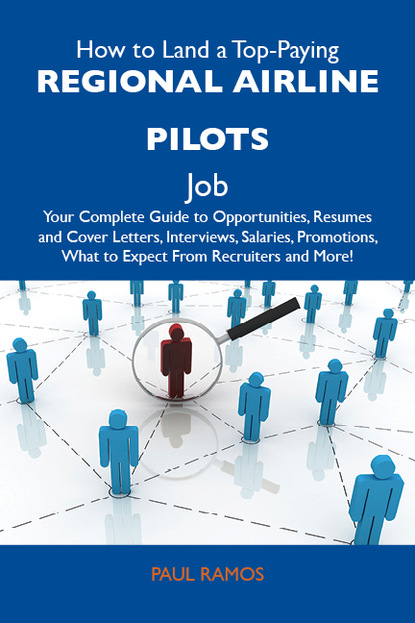 Ramos Paul - How to Land a Top-Paying Regional airline pilots Job: Your Complete Guide to Opportunities, Resumes and Cover Letters, Interviews, Salaries, Promotions, What to Expect From Recruiters and More