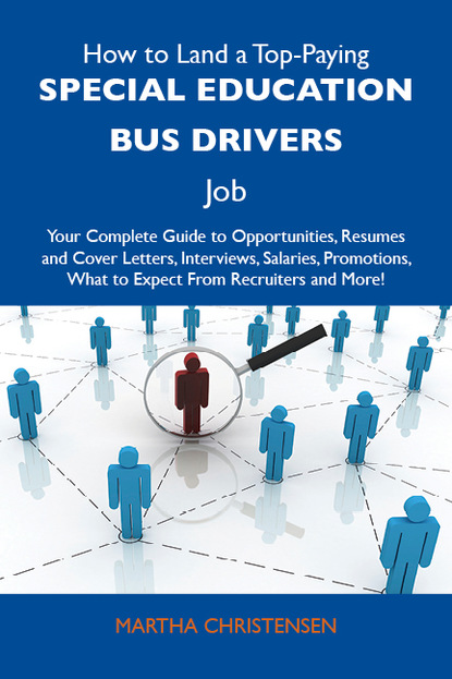 Christensen Martha - How to Land a Top-Paying Special education bus drivers Job: Your Complete Guide to Opportunities, Resumes and Cover Letters, Interviews, Salaries, Promotions, What to Expect From Recruiters and More