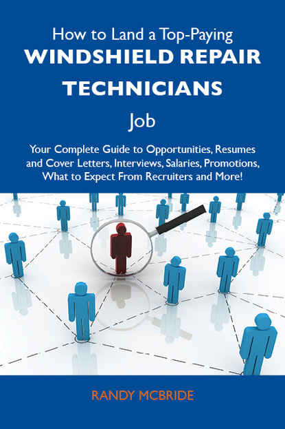 Mcbride Randy - How to Land a Top-Paying Windshield repair technicians Job: Your Complete Guide to Opportunities, Resumes and Cover Letters, Interviews, Salaries, Promotions, What to Expect From Recruiters and More