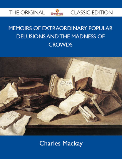 Mackay Charles - Memoirs of Extraordinary Popular Delusions and the Madness of Crowds - The Original Classic Edition