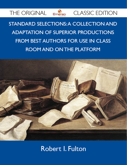 Fulton Robert - Standard Selections: A Collection And Adaptation Of Superior Productions From Best Authors For Use In Class Room And On The Platform - The Original Classic Edition