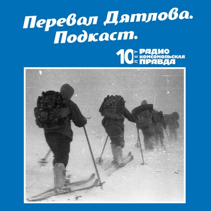 Радио «Комсомольская правда» — Трагедия на перевале Дятлова: 64 версии загадочной гибели туристов в 1959 году. Часть 87 и 88