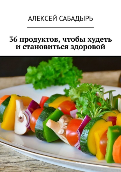 Алексей Сабадырь - 36 продуктов, чтобы худеть и становиться здоровой
