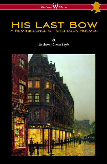 Arthur Conan Doyle — His Last Bow: A Reminiscence of Sherlock Holmes (Wisehouse Classics Edition - with original illustrations)