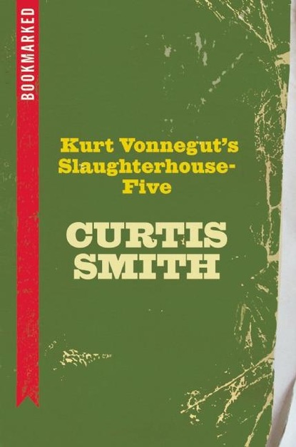 Curtis Smith - Kurt Vonnegut's Slaughterhouse-Five: Bookmarked