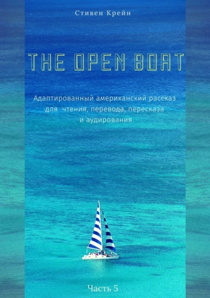 Обложка книги The Open Boat. Адаптированный американский рассказ для чтения, перевода, пересказа и аудирования. Часть 5, Стивен Крейн