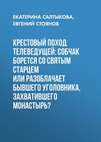 

Крестовый поход телеведущей: Собчак борется со святым старцем или разоблачает бывшего уголовника, захватившего монастырь