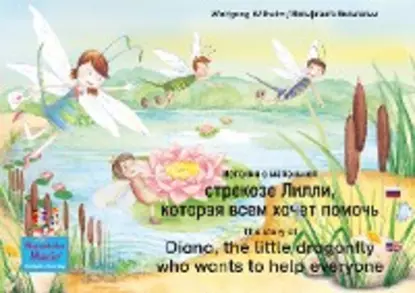 Обложка книги The story of Diana, the little dragonfly who wants to help everyone. Russian-English. / История о маленькой стрекозе Лилли, которая всем хочет помочь. Русский-Английский., Wolfgang Wilhelm