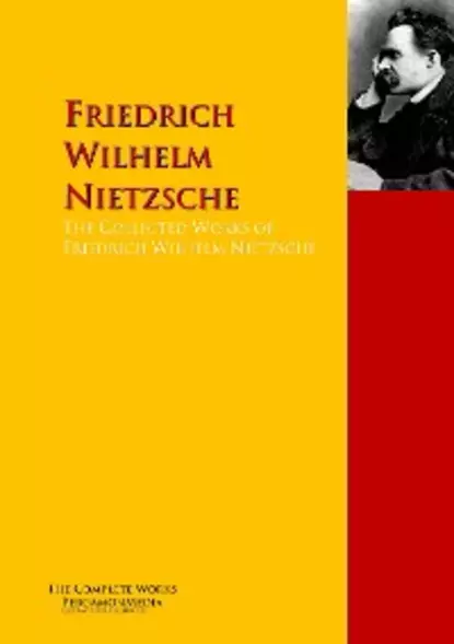 Обложка книги The Collected Works of Friedrich Wilhelm Nietzsche, Friedrich Wilhelm Nietzsche