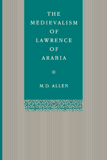 Malcolm D. Allen - The Medievalism of Lawrence of Arabia