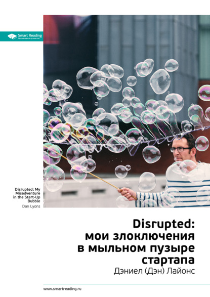 Ключевые идеи книги: Disrupted: мои злоключения в мыльном пузыре стартапа. Дэниел (Дэн) Лайонс - Smart Reading