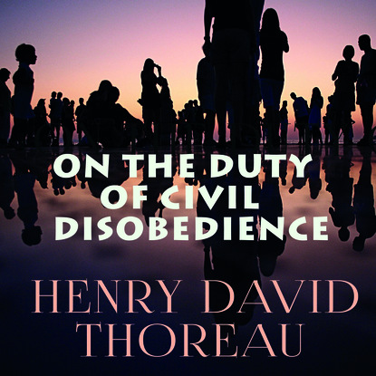 Генри Дэвид Торо — On the Duty of Civil Disobedience