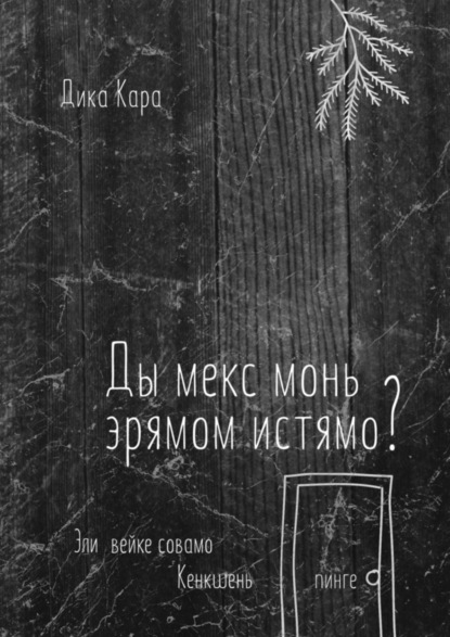 Ды мекс монь эрямом истямо? Эли вейке совамо Кенкшень пинге (Дика Кара). 