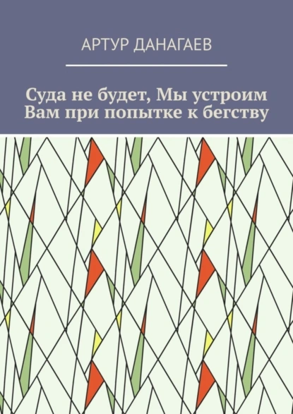 Обложка книги Суда не будет, Мы устроим Вам при попытке к бегству, Артур Данагаев