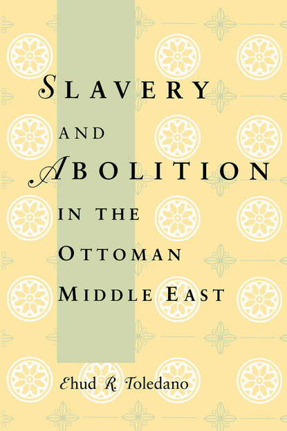 Ehud R. Toledano - Slavery and Abolition in the Ottoman Middle East