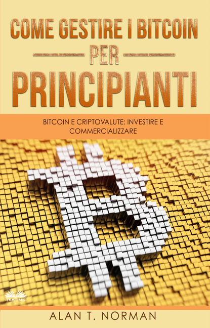 Come Gestire I Bitcoin - Per Principianti (Alan T. Norman). 