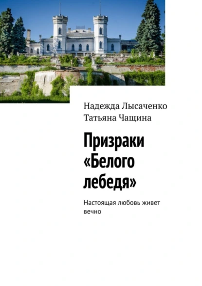 Обложка книги Призраки «Белого лебедя». Настоящая любовь живет вечно, Надежда Лысаченко