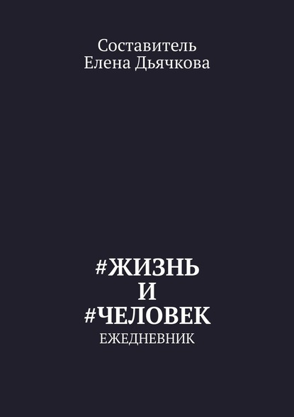 Елена Дьячкова - #Жизнь и #Человек. Ежедневник