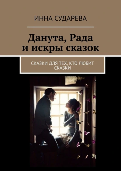 Обложка книги Данута, Рада и искры сказок. Сказки для тех, кто любит сказки, Инна Сударева