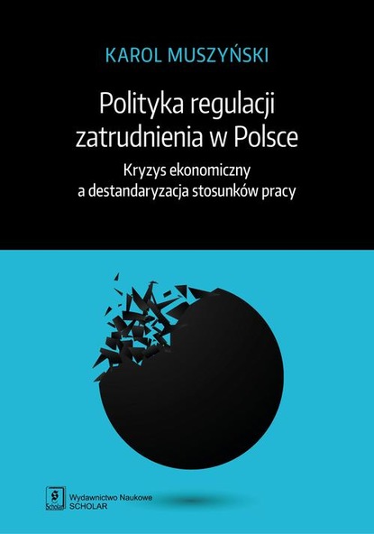 Karol Muszyński - Polityka regulacji zatrudnienia w Polsce. Kryzys ekonomiczny a destandaryzacja stosunków pracy