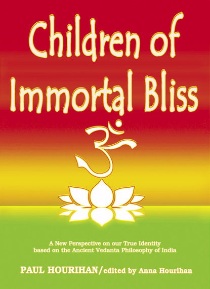 Paul Ph.D Hourihan — Children of Immortal Bliss: A New Perspective On Our True Identity Based On the Ancient Vedanta Philosophy of India