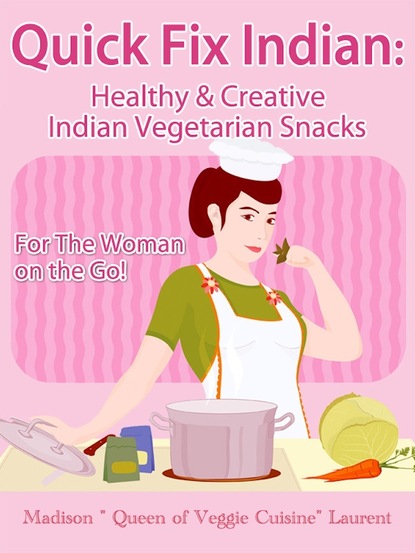 Madison Inc. Laurent — Quick Fix Indian: Healthy and Creative Indian Vegetarian Snacks For The Woman on the Go! Veggie Delights Volume One