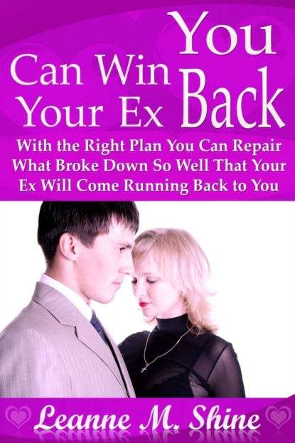 Leanne M. Shine — You Can Win Your Ex Back: With the Right Plan You Can Repair What Broke Down So Well That Your Ex Will Come Running Back to You