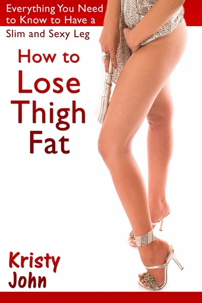 Kristy Inc. John — How to Lose Thigh Fat: Everything You Need to Know to Have a Slim and Sexy Leg