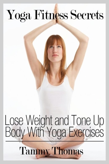 Tammy Inc. Thomas — Yoga Fitness Secrets: Lose Weight and Tone Up Body With Yoga Exercises